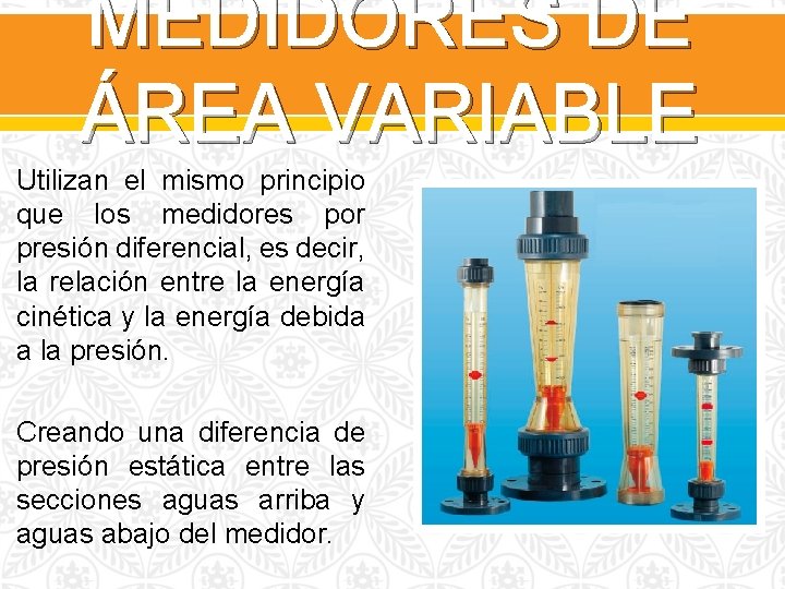 MEDIDORES DE ÁREA VARIABLE Utilizan el mismo principio que los medidores por presión diferencial,