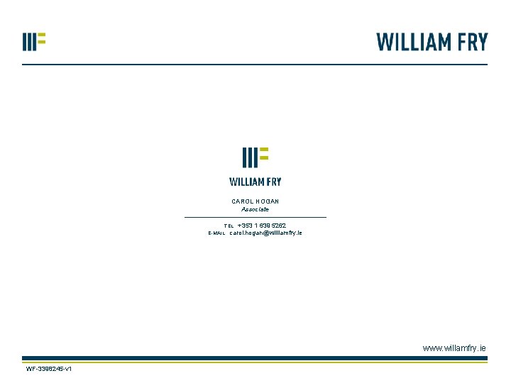 CAROL HOGAN Associate +353 1 639 5262 carol. hogan@williamfry. ie TEL. E-MAIL. www. willamfry.