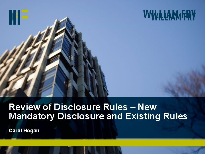 Review of Disclosure Rules – New Mandatory Disclosure and Existing Rules Carol Hogan 