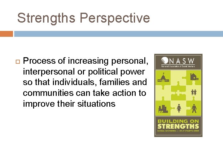 Strengths Perspective Process of increasing personal, interpersonal or political power so that individuals, families