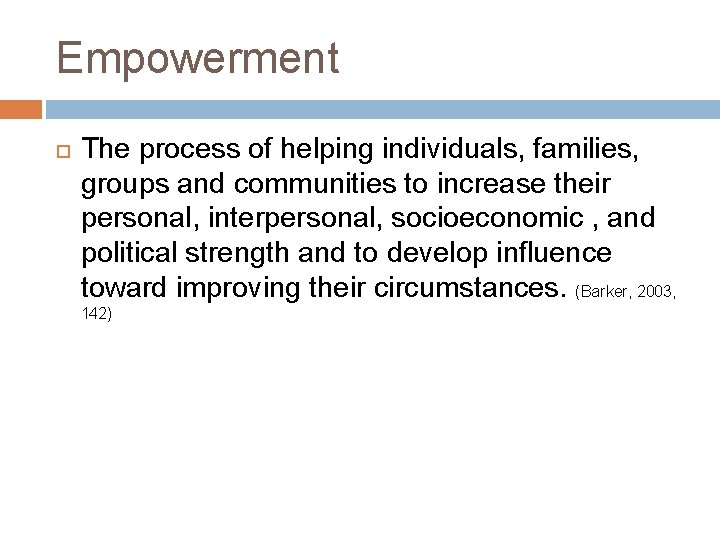 Empowerment The process of helping individuals, families, groups and communities to increase their personal,