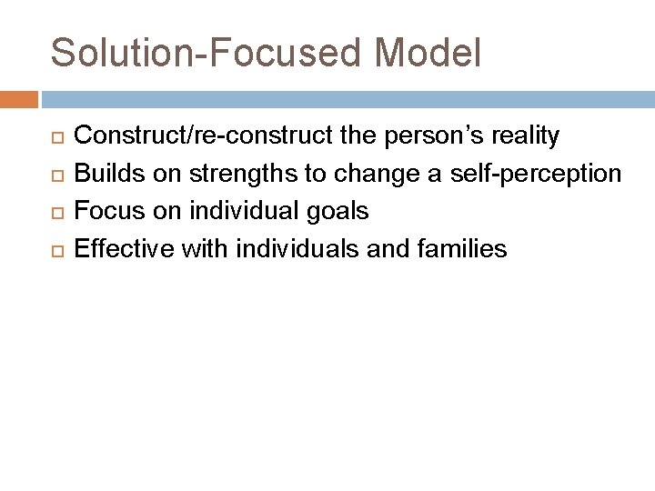 Solution-Focused Model Construct/re-construct the person’s reality Builds on strengths to change a self-perception Focus
