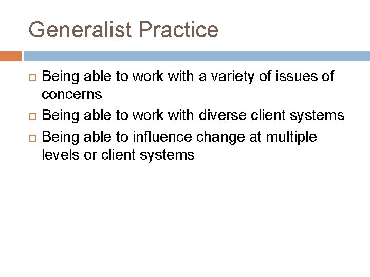 Generalist Practice Being able to work with a variety of issues of concerns Being