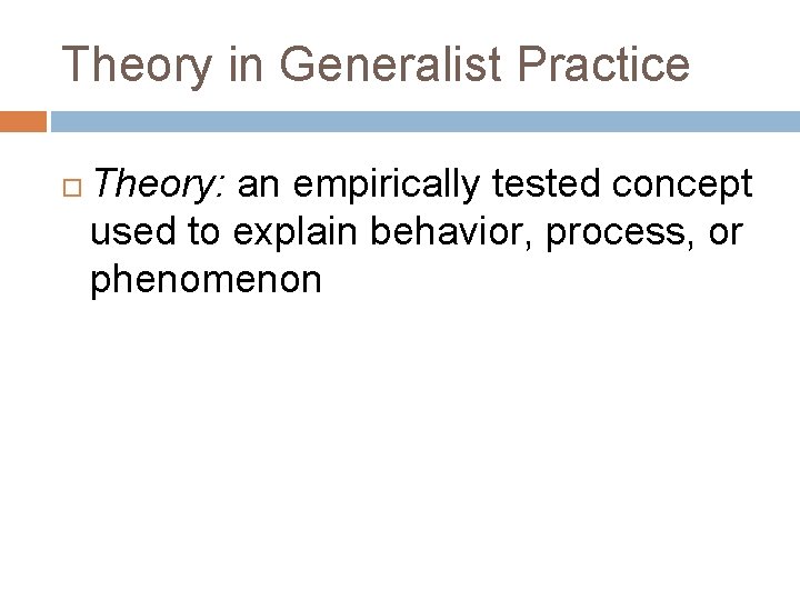 Theory in Generalist Practice Theory: an empirically tested concept used to explain behavior, process,