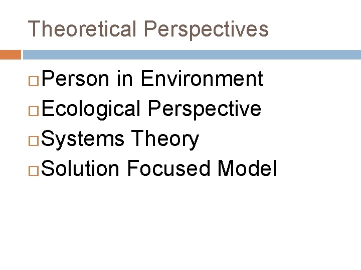 Theoretical Perspectives Person in Environment Ecological Perspective Systems Theory Solution Focused Model Theoretical Perspectives Person in Environment Ecological Perspective Systems Theory Solution Focused Model
