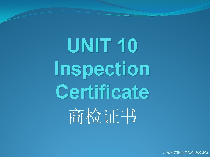 UNIT 10 Inspection Certificate 商检证书 广东南方职业学院外语教研室 