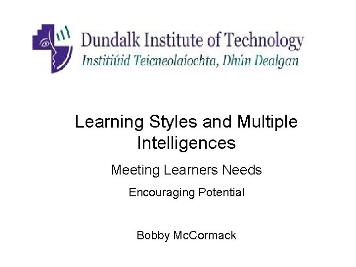 Learning Styles and Multiple Intelligences Meeting Learners Needs Encouraging Potential Bobby Mc. Cormack 