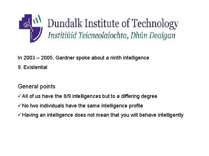 In 2003 – 2005, Gardner spoke about a ninth intelligence 9. Existential General points