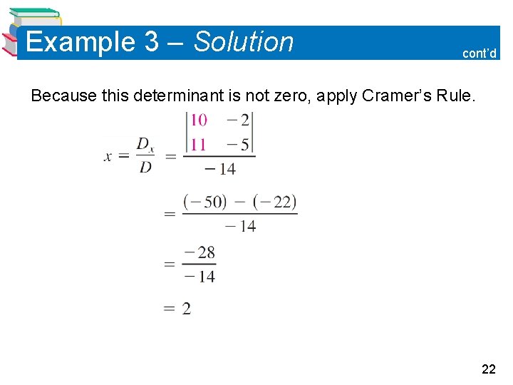 Example 3 – Solution cont’d Because this determinant is not zero, apply Cramer’s Rule.