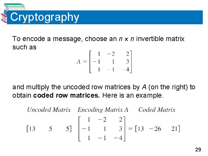 Cryptography To encode a message, choose an n n invertible matrix such as and