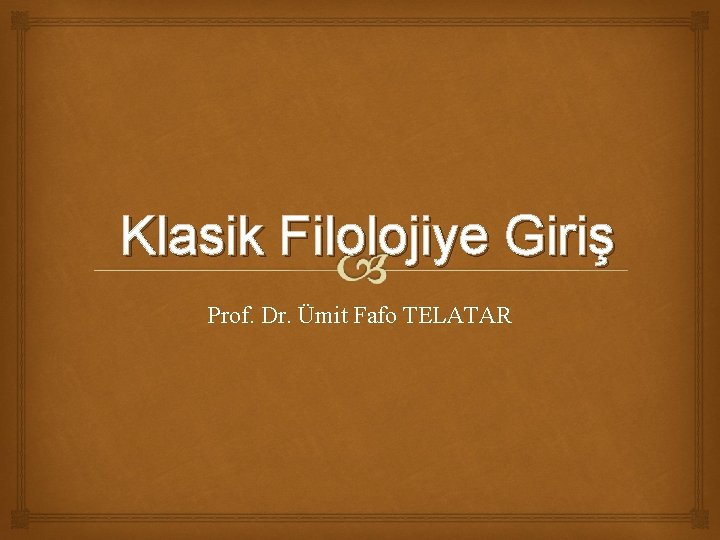 Klasik Filolojiye Giriş Prof. Dr. Ümit Fafo TELATAR 