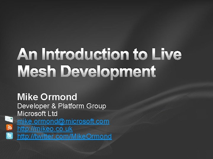 An Introduction to Live Mesh Development Mike Ormond Developer & Platform Group Microsoft Ltd An Introduction to Live Mesh Development Mike Ormond Developer & Platform Group Microsoft Ltd