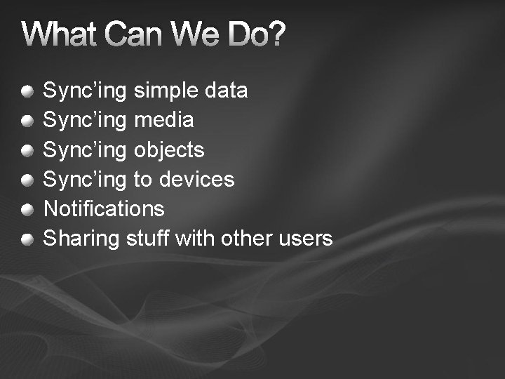 What Can We Do? Sync’ing simple data Sync’ing media Sync’ing objects Sync’ing to devices What Can We Do? Sync’ing simple data Sync’ing media Sync’ing objects Sync’ing to devices