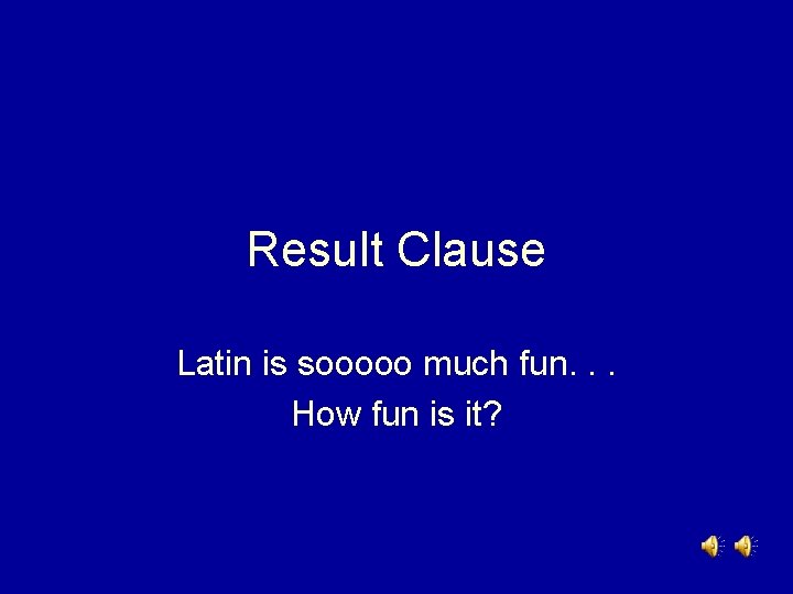 Result Clause Latin is sooooo much fun. . . How fun is it? 