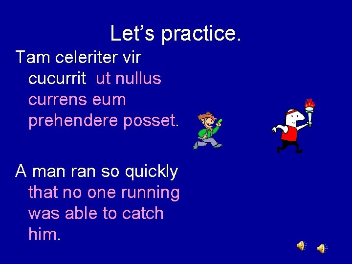 Let’s practice. Tam celeriter vir cucurrit ut nullus currens eum prehendere posset. A man