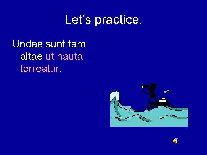 Let’s practice. Undae sunt tam altae ut nauta terreatur. 