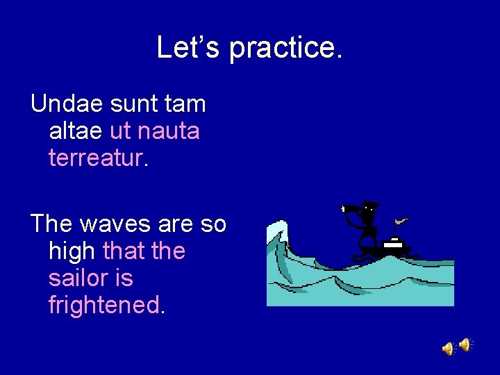 Let’s practice. Undae sunt tam altae ut nauta terreatur. The waves are so high