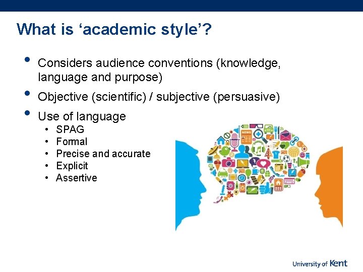 What is ‘academic style’? • • • Considers audience conventions (knowledge, language and purpose)