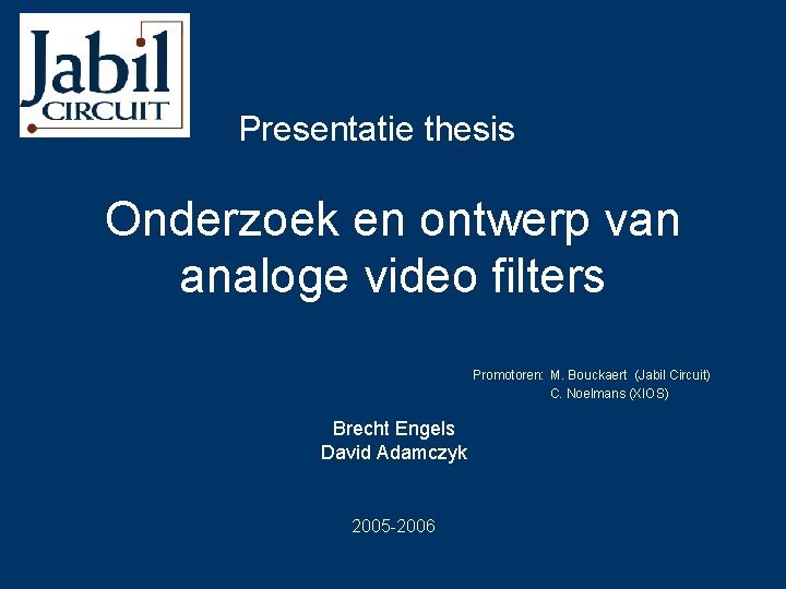 Presentatie thesis Onderzoek en ontwerp van analoge video filters Promotoren: M. Bouckaert (Jabil Circuit)