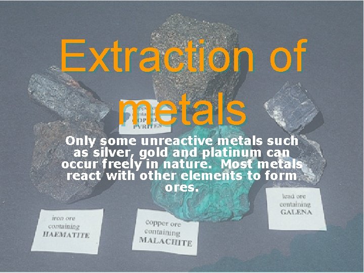 Extraction of metals Only some unreactive metals such as silver, gold and platinum can