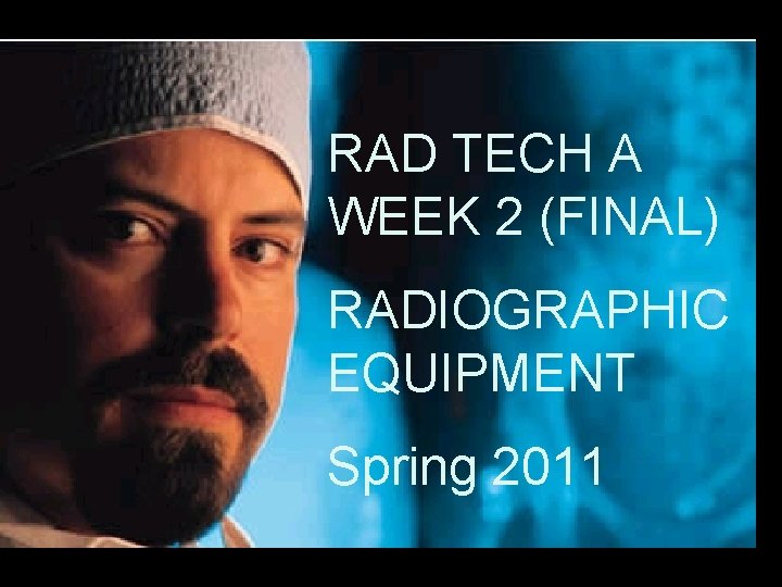 RAD TECH A WEEK 2 (FINAL) RADIOGRAPHIC EQUIPMENT Spring 2011 1 