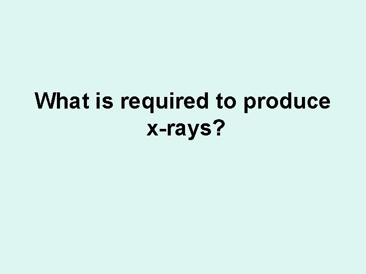 What is required to produce x-rays? 