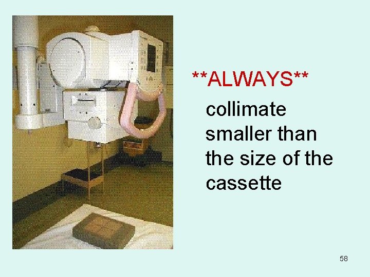 **ALWAYS** collimate smaller than the size of the cassette 58 