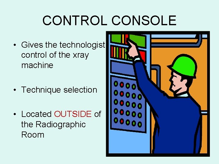 CONTROL CONSOLE • Gives the technologist control of the xray machine • Technique selection