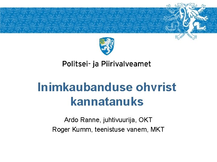 Inimkaubanduse ohvrist kannatanuks Ardo Ranne, juhtivuurija, OKT Roger Kumm, teenistuse vanem, MKT 