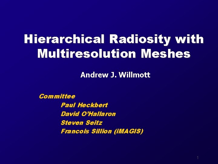 Hierarchical Radiosity with Multiresolution Meshes Andrew J. Willmott Committee Paul Heckbert David O’Hallaron Steven