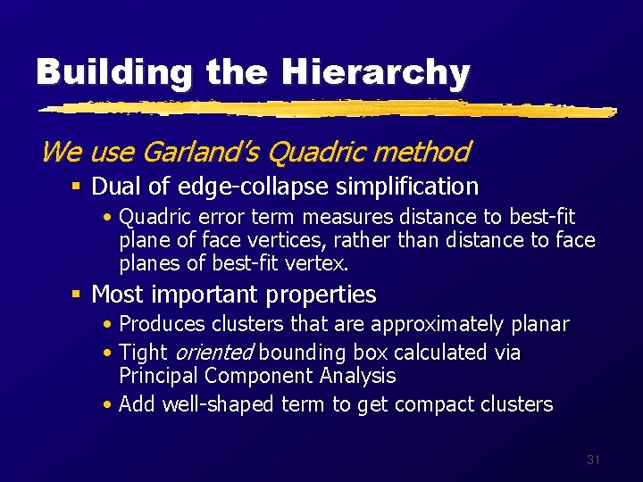 Building the Hierarchy We use Garland’s Quadric method § Dual of edge-collapse simplification •