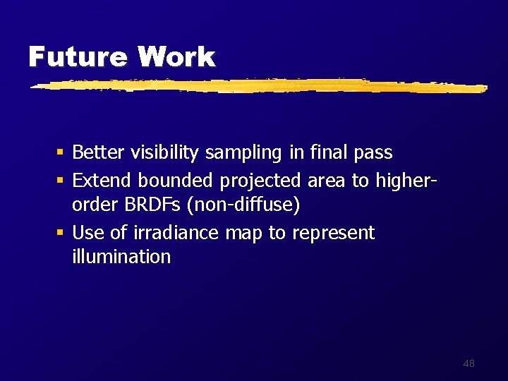 Future Work § Better visibility sampling in final pass § Extend bounded projected area