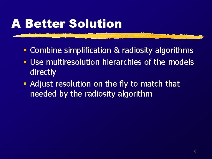 A Better Solution § Combine simplification & radiosity algorithms § Use multiresolution hierarchies of