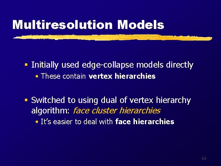 Multiresolution Models § Initially used edge-collapse models directly • These contain vertex hierarchies §