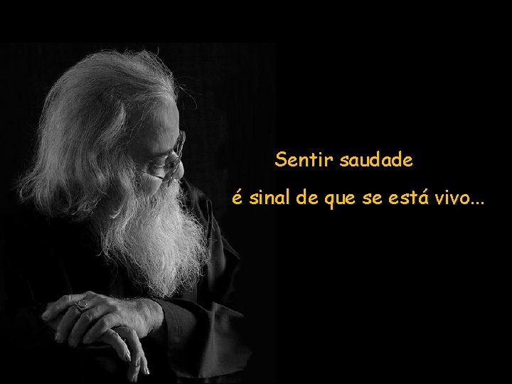 Sentir saudade é sinal de que se está vivo. . . 