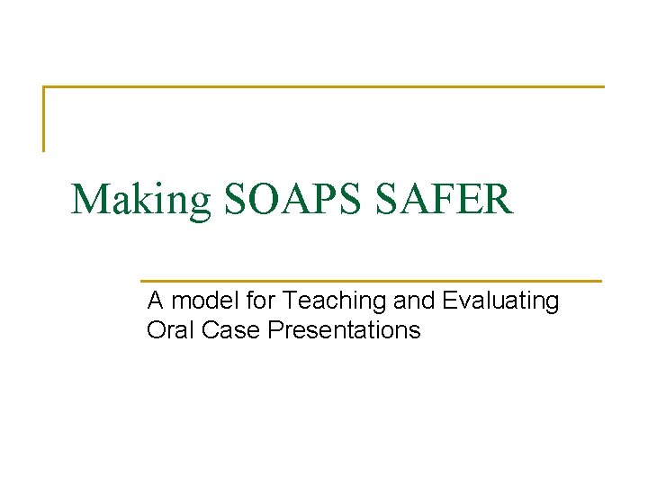 Making SOAPS SAFER A model for Teaching and Evaluating Oral Case Presentations 