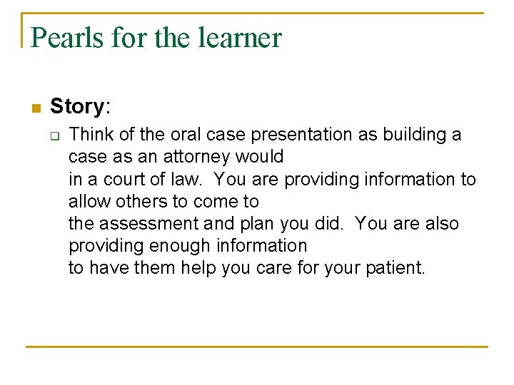 Pearls for the learner n Story: q Think of the oral case presentation as