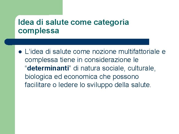 Idea di salute come categoria complessa L’idea di salute come nozione multifattoriale e complessa