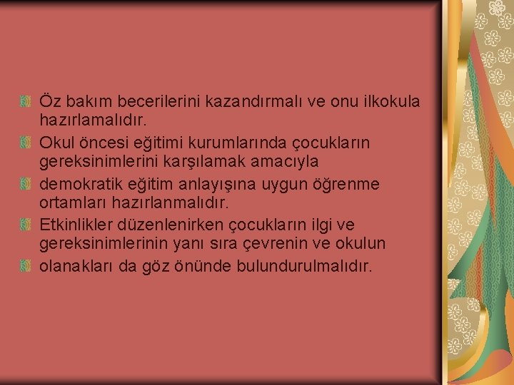 Öz bakım becerilerini kazandırmalı ve onu ilkokula hazırlamalıdır. Okul öncesi eğitimi kurumlarında çocukların gereksinimlerini