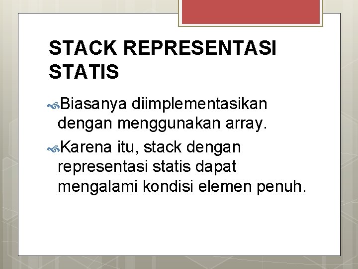 STACK REPRESENTASI STATIS Biasanya diimplementasikan dengan menggunakan array. Karena itu, stack dengan representasi statis