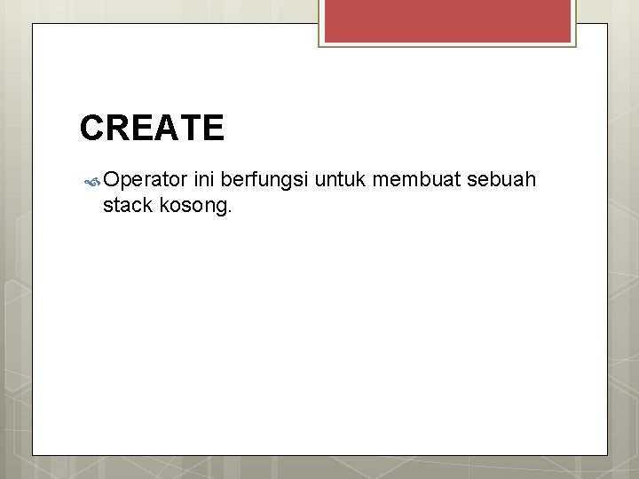 CREATE Operator ini berfungsi untuk membuat sebuah stack kosong. 