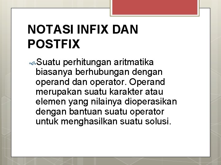 NOTASI INFIX DAN POSTFIX Suatu perhitungan aritmatika biasanya berhubungan dengan operand dan operator. Operand