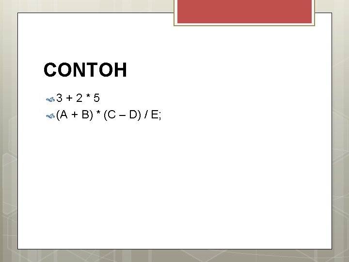 CONTOH 3 +2*5 (A + B) * (C – D) / E; 