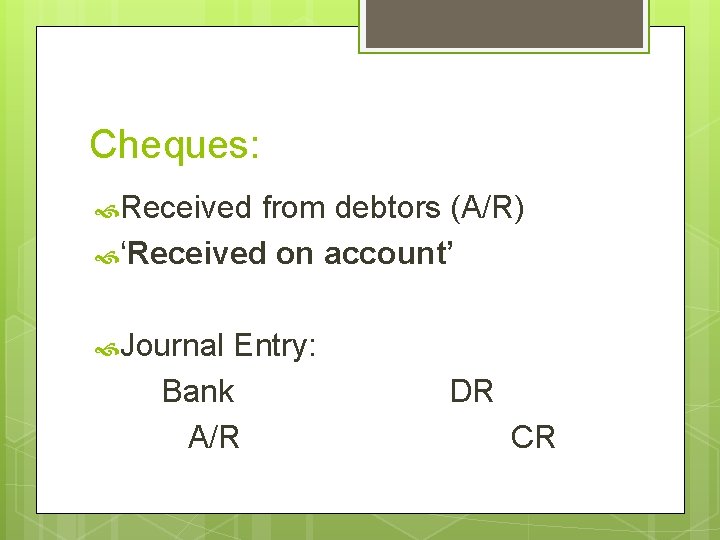 Cheques: Received from debtors (A/R) ‘Received on account’ Journal Entry: Bank A/R DR CR Cheques: Received from debtors (A/R) ‘Received on account’ Journal Entry: Bank A/R DR CR