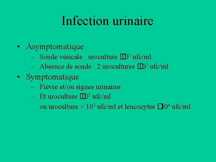 Infection urinaire • Asymptomatique – Sonde vésicale : uroculture � 105 ufc/ml – Absence