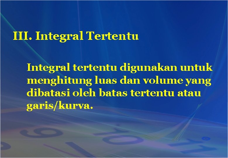 III. Integral Tertentu Integral tertentu digunakan untuk menghitung luas dan volume yang dibatasi oleh