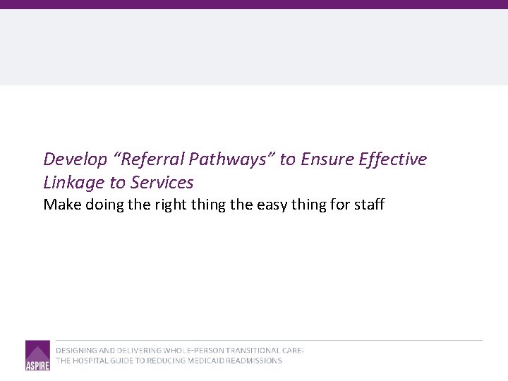 Develop “Referral Pathways” to Ensure Effective Linkage to Services Make doing the right thing