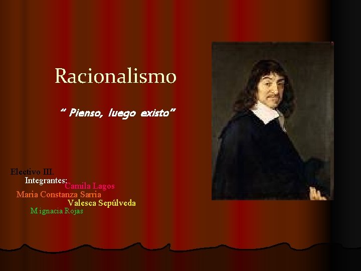 Racionalismo “ Pienso, luego existo” Electivo III. Integrantes: Camila Lagos Maria Constanza Sarria Valesca