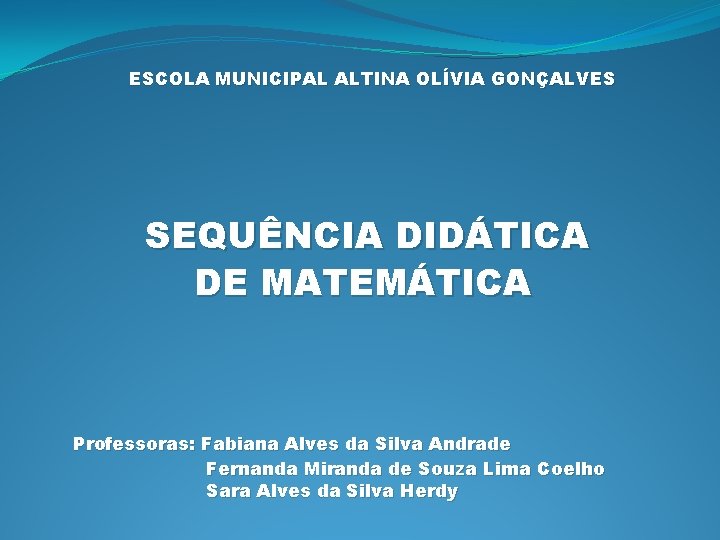 ESCOLA MUNICIPAL ALTINA OLÍVIA GONÇALVES SEQUÊNCIA DIDÁTICA DE MATEMÁTICA Professoras: Fabiana Alves da Silva