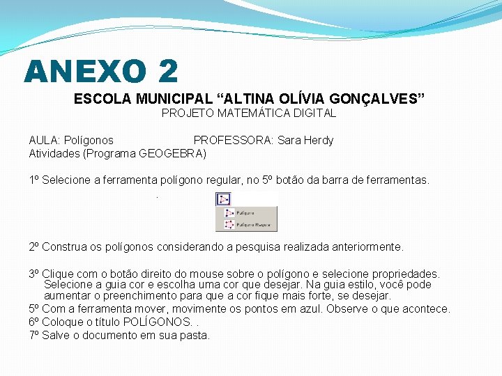 ANEXO 2 ESCOLA MUNICIPAL “ALTINA OLÍVIA GONÇALVES” PROJETO MATEMÁTICA DIGITAL AULA: Polígonos PROFESSORA: Sara